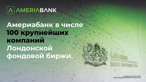 Америабанк стал первой армянской компанией, включённой в список 100 крупнейших компаний Лондонской фондовой биржи, в составе Lion Finance Group