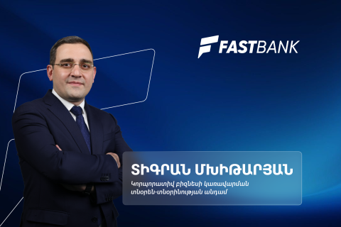 Ֆասթ Բանկն ընդլայնում է իր միջազգային նախագծերը․ կորպորատիվ բիզնես կառավարման տնօրեն Տիգրան Մխիթարյան