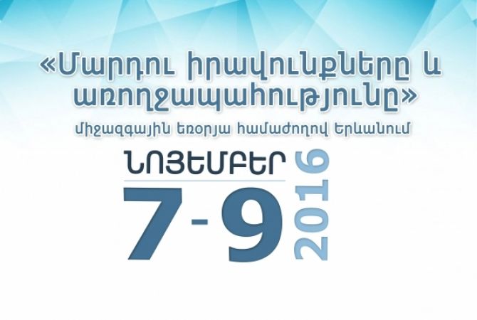 Հայաստանում առաջին անգամ կանցկացվի «Մարդու իրավունքները և առողջապահությունը» 
խորագրով միջազգային համաժողով

 